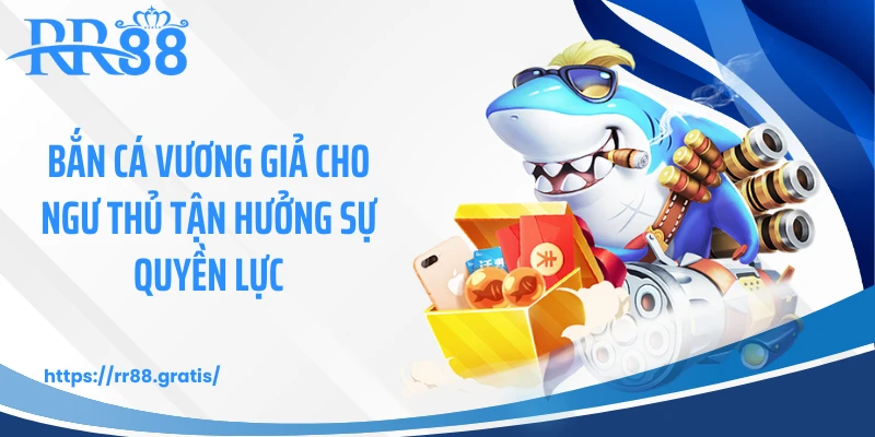 Bắn cá vương giả cho ngư thủ tận hưởng sự quyền lực